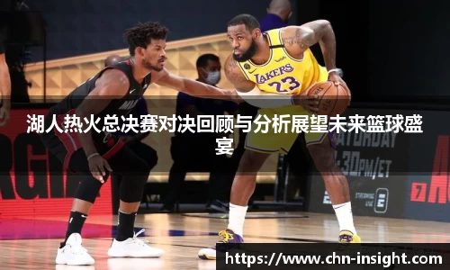 湖人热火总决赛对决回顾与分析展望未来篮球盛宴