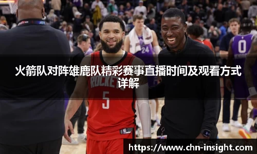 火箭队对阵雄鹿队精彩赛事直播时间及观看方式详解