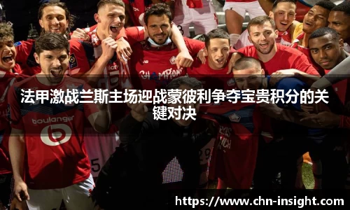 法甲激战兰斯主场迎战蒙彼利争夺宝贵积分的关键对决