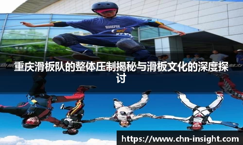 重庆滑板队的整体压制揭秘与滑板文化的深度探讨