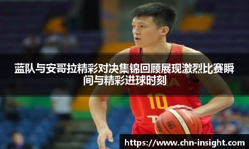 蓝队与安哥拉精彩对决集锦回顾展现激烈比赛瞬间与精彩进球时刻