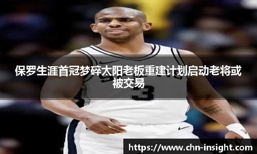 保罗生涯首冠梦碎太阳老板重建计划启动老将或被交易